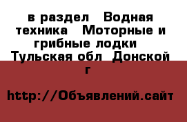  в раздел : Водная техника » Моторные и грибные лодки . Тульская обл.,Донской г.